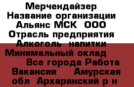 Мерчендайзер › Название организации ­ Альянс-МСК, ООО › Отрасль предприятия ­ Алкоголь, напитки › Минимальный оклад ­ 25 000 - Все города Работа » Вакансии   . Амурская обл.,Архаринский р-н